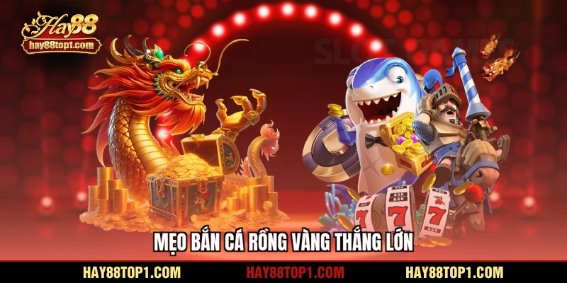 Mẹo bắn cá rồng vàng thắng lớn
