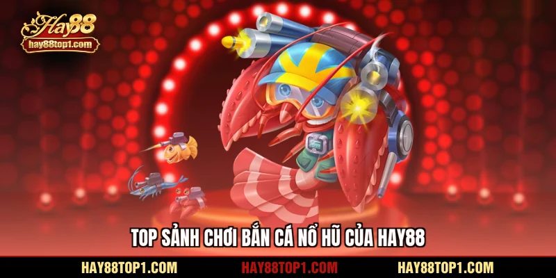 Top sảnh chơi bắn cá nổ hũ của HAY88